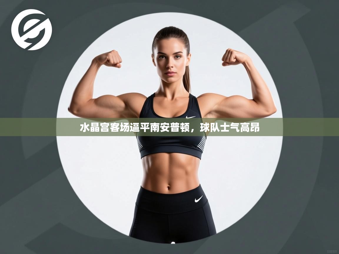 水晶宫客场逼平南安普顿，球队士气高昂  第2张