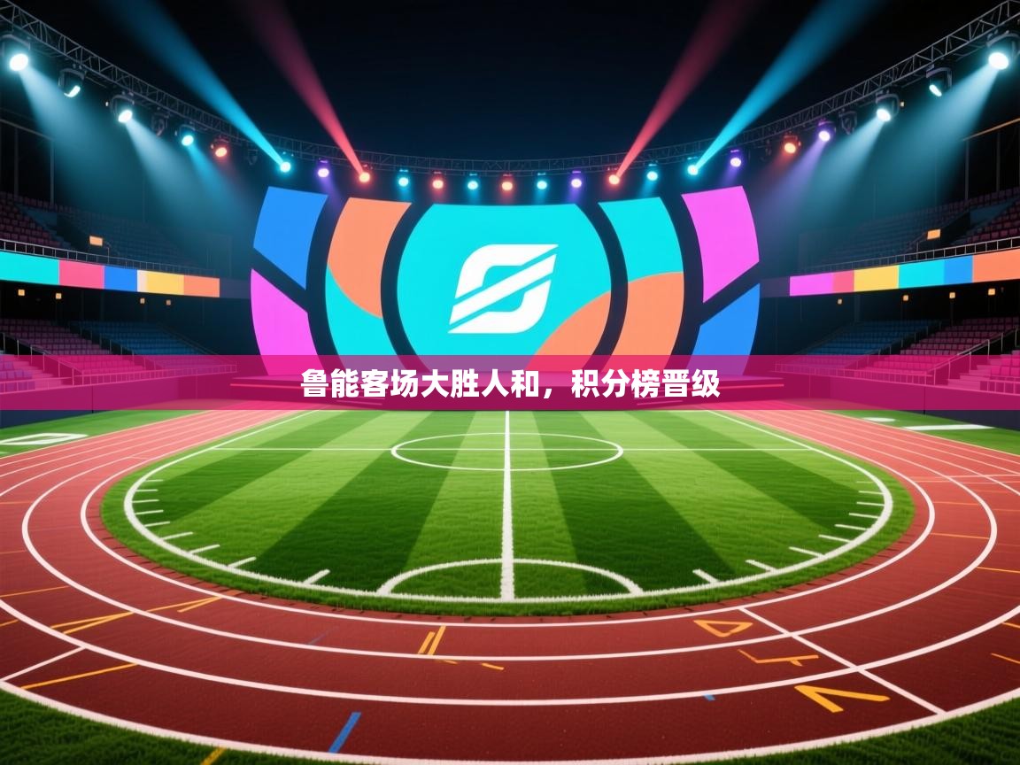 鲁能客场大胜人和,积分榜晋级 第2张