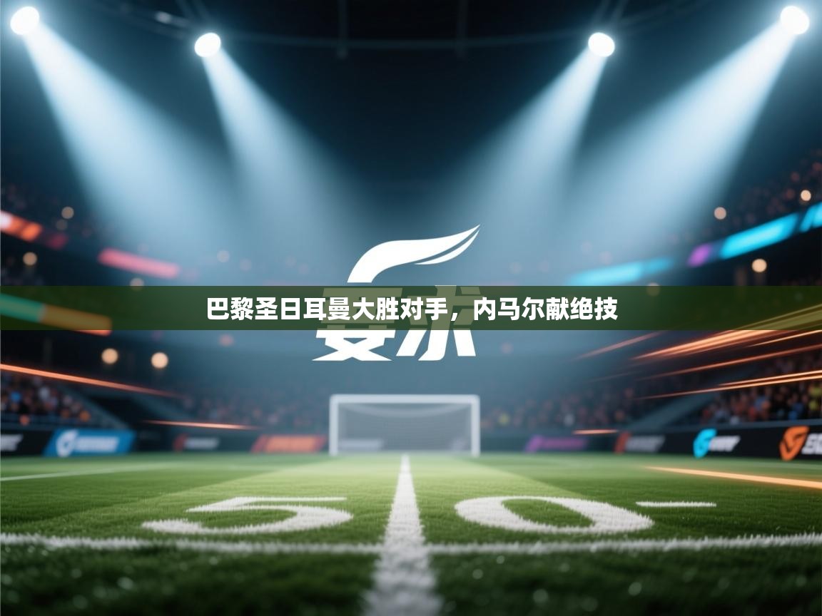 巴黎圣日耳曼大胜对手,内马尔献绝技 第1张