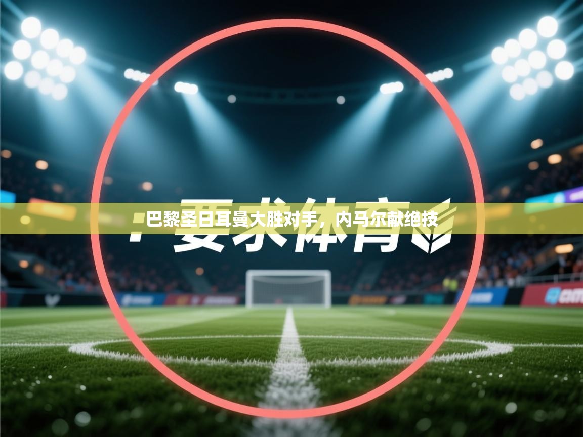 巴黎圣日耳曼大胜对手,内马尔献绝技 第2张