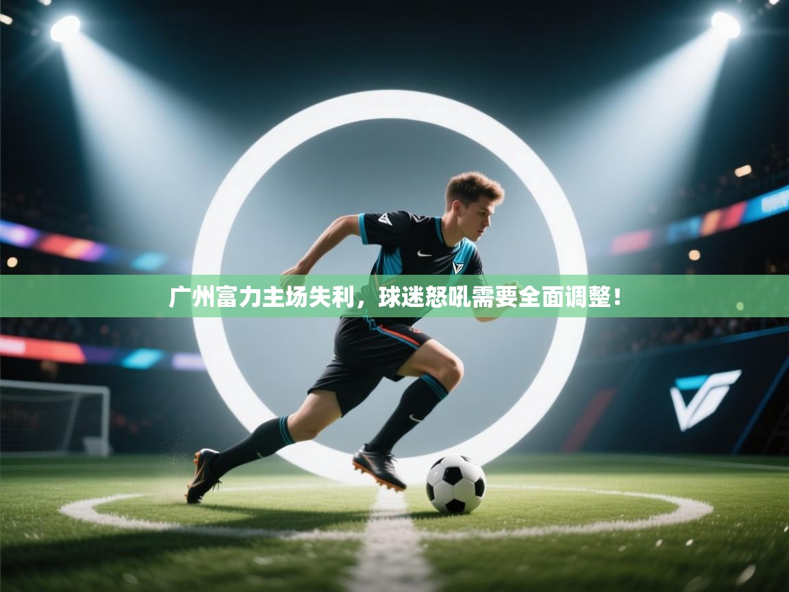 广州富力主场失利，球迷怒吼需要全面调整！  第2张