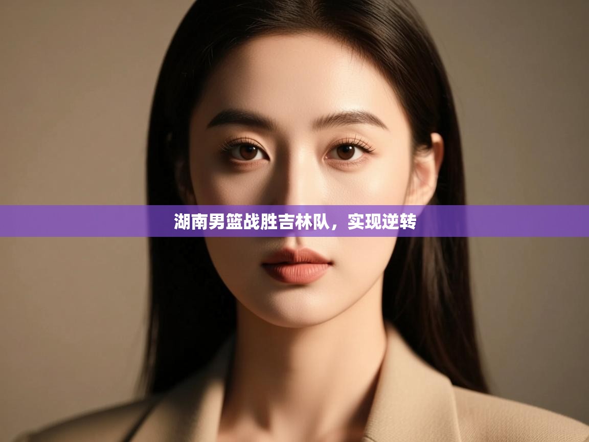 湖南男篮战胜吉林队，实现逆转  第1张