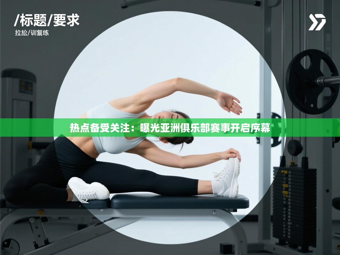 热点备受关注：曝光亚洲俱乐部赛事开启序幕  第1张