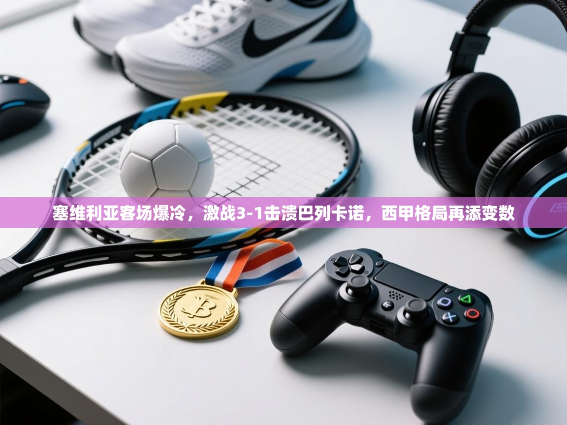 塞维利亚客场爆冷，激战3-1击溃巴列卡诺，西甲格局再添变数  第2张