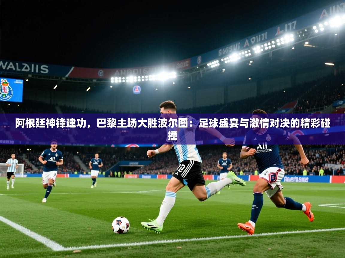 阿根廷神锋建功，巴黎主场大胜波尔图：足球盛宴与激情对决的精彩碰撞  第2张