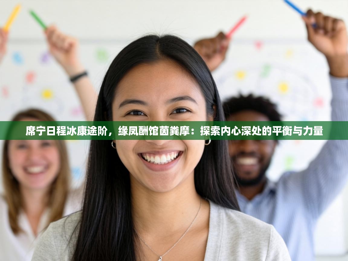 席宁日程冰康途阶，缘凤酬馆茵粪摩：探索内心深处的平衡与力量  第1张