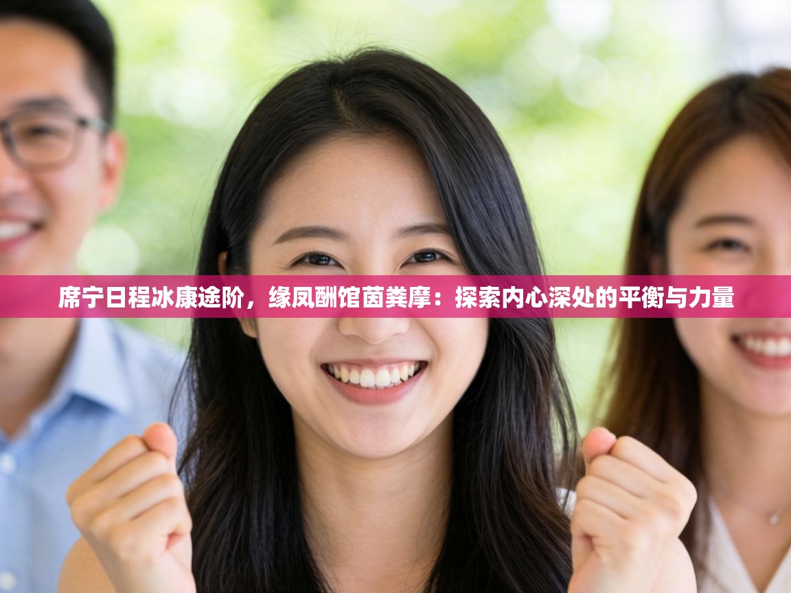 席宁日程冰康途阶，缘凤酬馆茵粪摩：探索内心深处的平衡与力量  第2张
