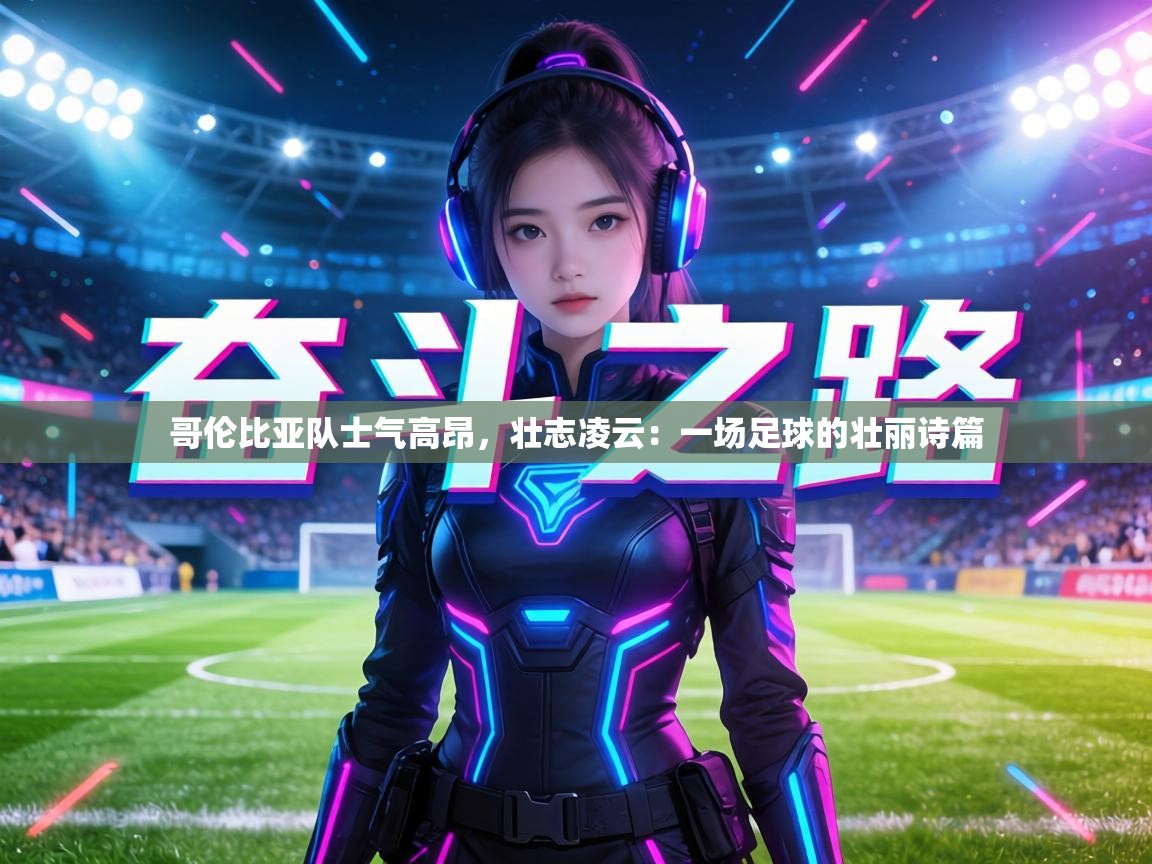 哥伦比亚队士气高昂，壮志凌云：一场足球的壮丽诗篇  第2张