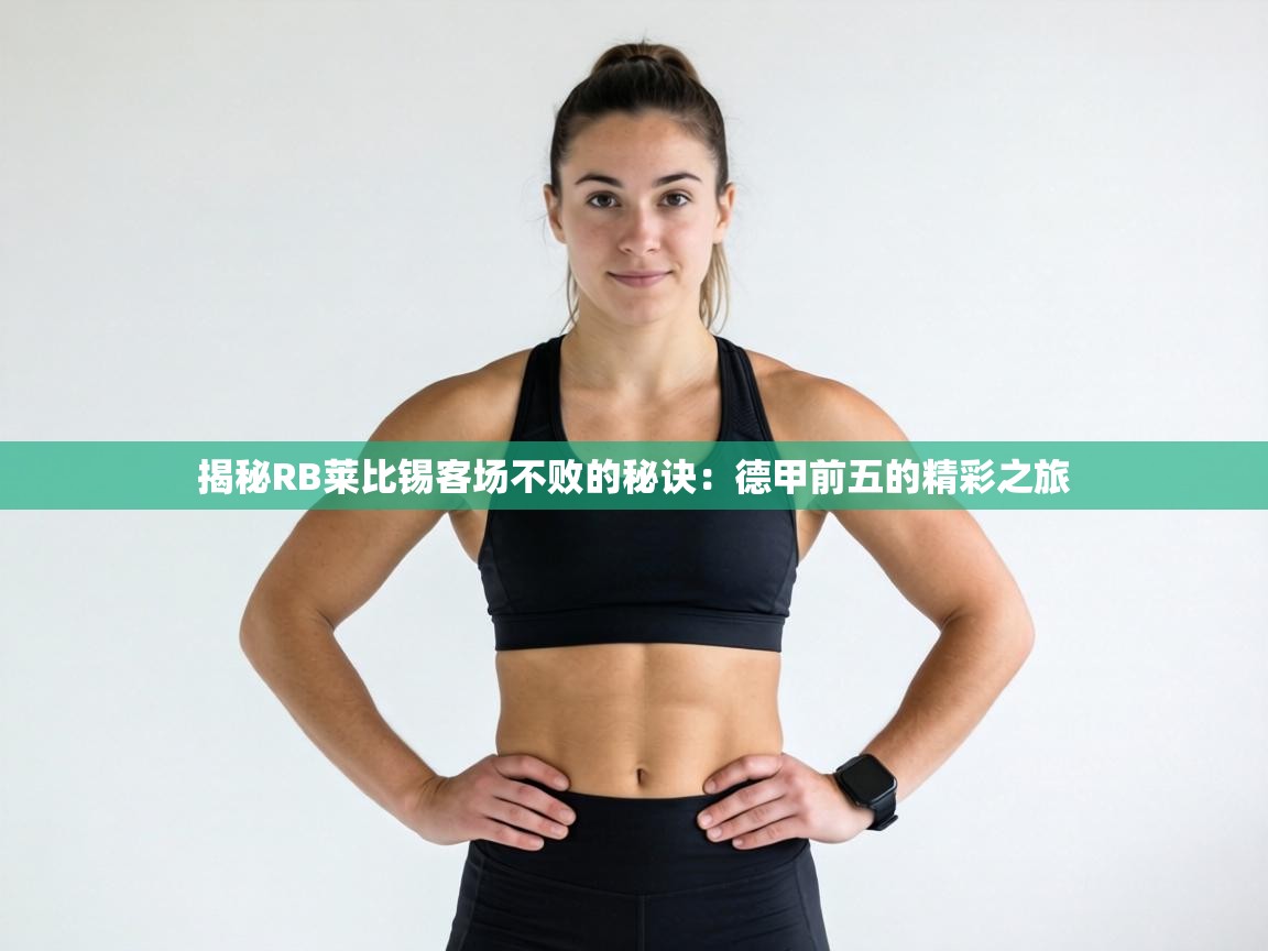 揭秘RB莱比锡客场不败的秘诀:德甲前五的精彩之旅 第2张